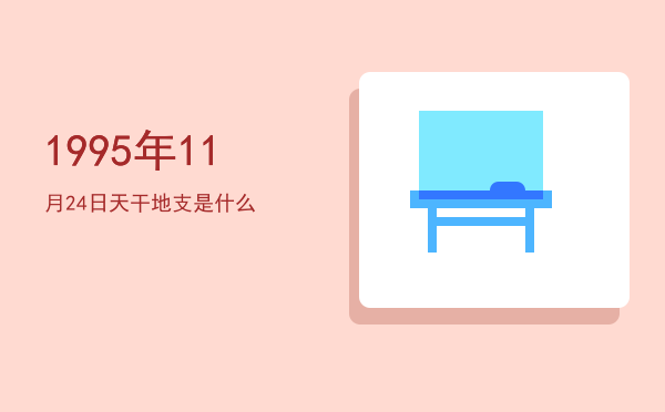 1995年11月24日天干地支是什么