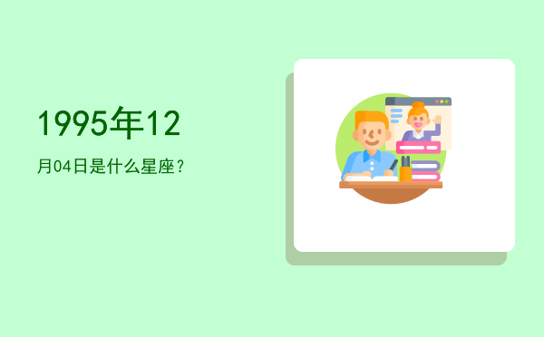 1995年12月04日是什么星座？