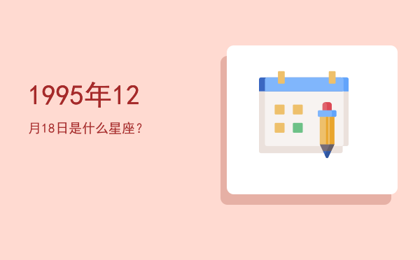 1995年12月18日是什么星座？
