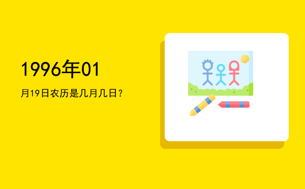 1996年01月19日农历是几月几日?