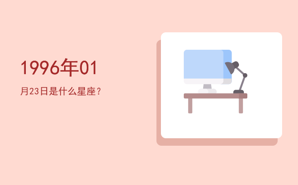 1996年01月23日是什么星座？