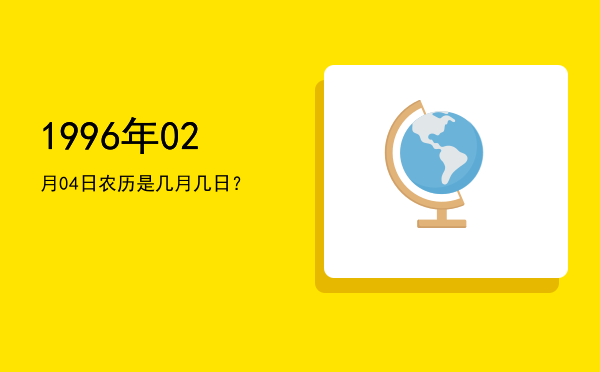 1996年02月04日农历是几月几日？
