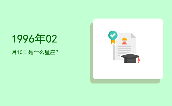 1996年02月10日是什么星座？