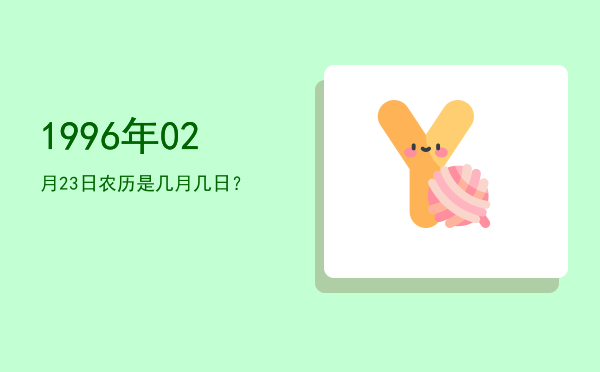 1996年02月23日农历是几月几日?