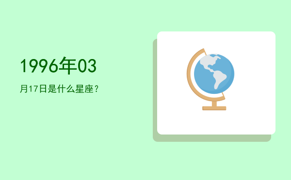 1996年03月17日是什么星座？