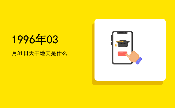 1996年03月31日天干地支是什么