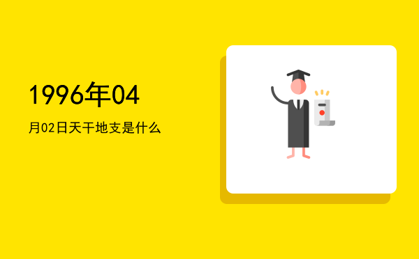 1996年04月02日天干地支是什么