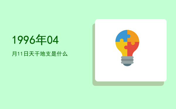 1996年04月11日天干地支是什么