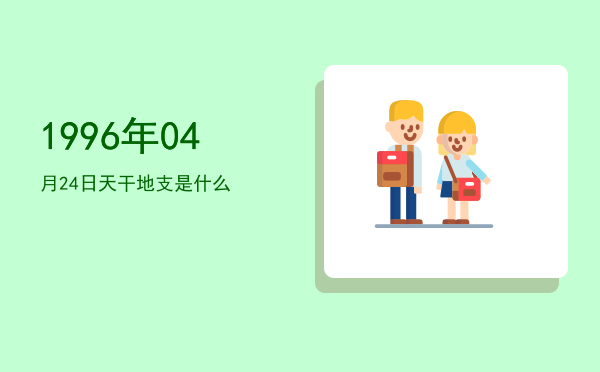 1996年04月24日天干地支是什么