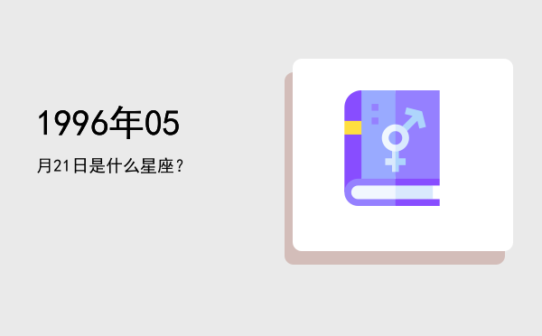1996年05月21日是什么星座？