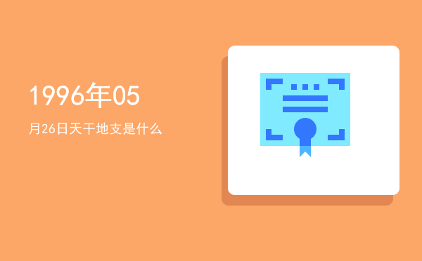 1996年05月26日天干地支是什么