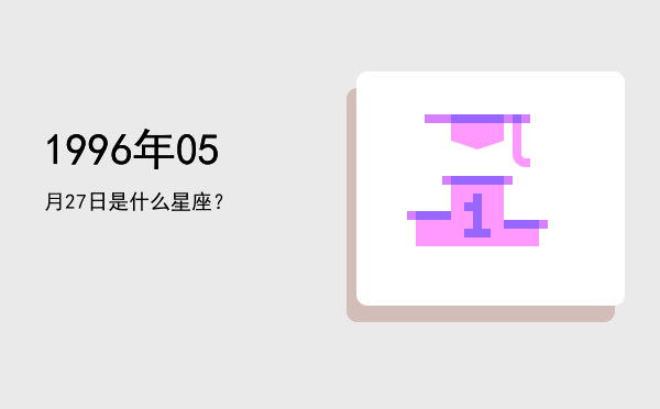 1996年05月27日是什么星座？
