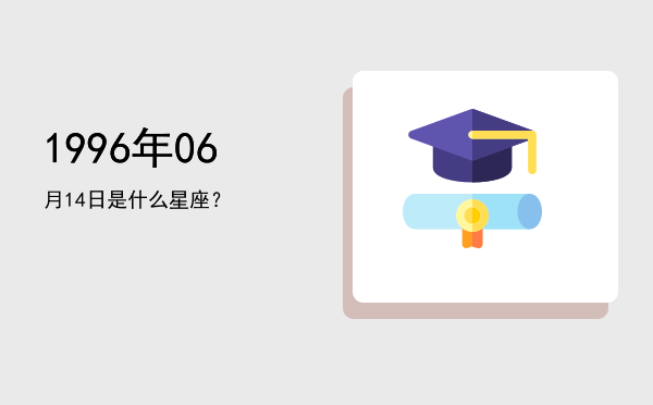 1996年06月14日是什么星座？