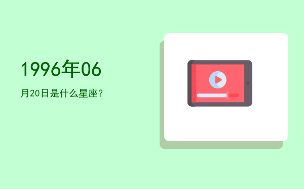 1996年06月20日是什么星座？