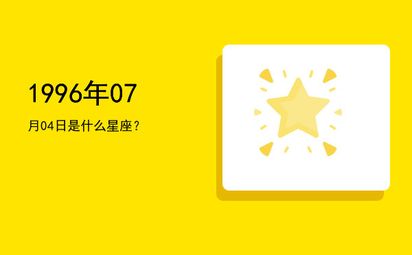1996年07月04日是什么星座？