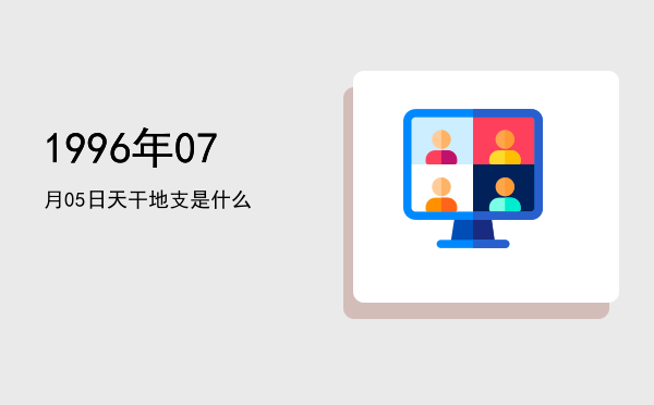 1996年07月05日天干地支是什么