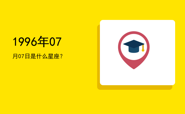 1996年07月07日是什么星座？