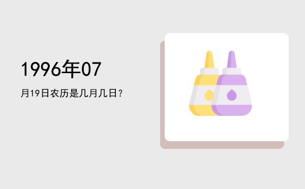 1996年07月19日农历是几月几日?