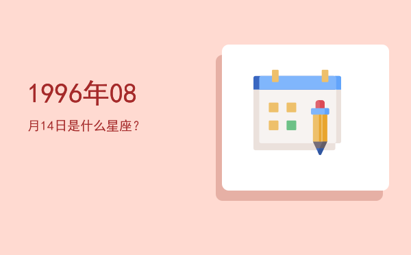 1996年08月14日是什么星座？