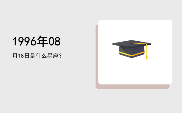 1996年08月18日是什么星座？