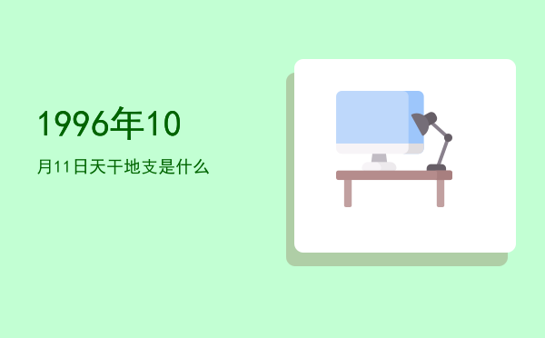 1996年10月11日天干地支是什么