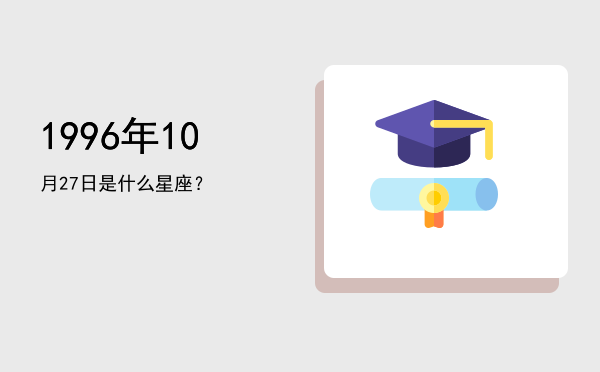 1996年10月27日是什么星座？