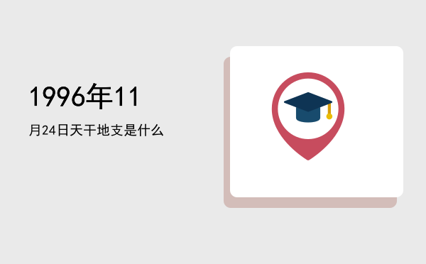 1996年11月24日天干地支是什么