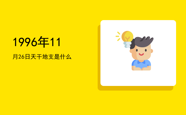 1996年11月26日天干地支是什么