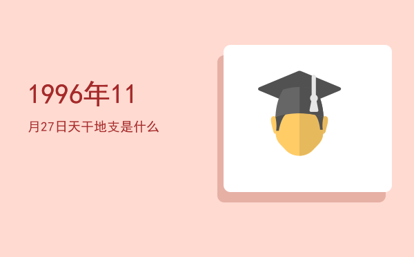 1996年11月27日天干地支是什么