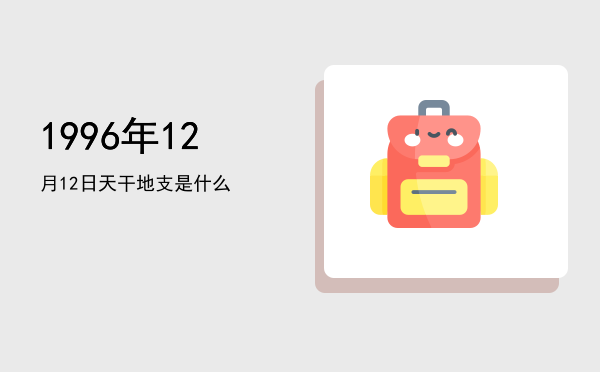 1996年12月12日天干地支是什么