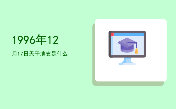 1996年12月17日天干地支是什么