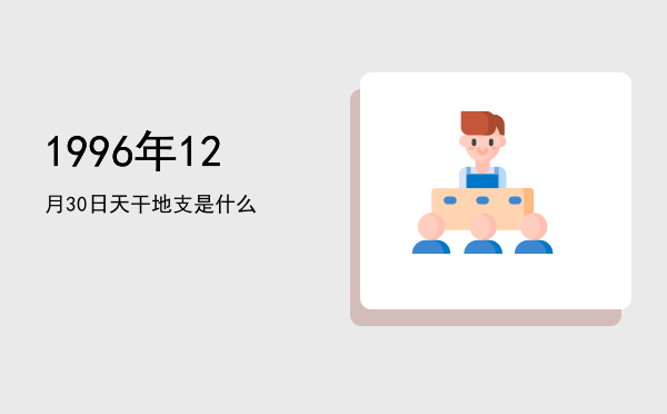 1996年12月30日天干地支是什么