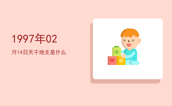 1997年02月14日天干地支是什么