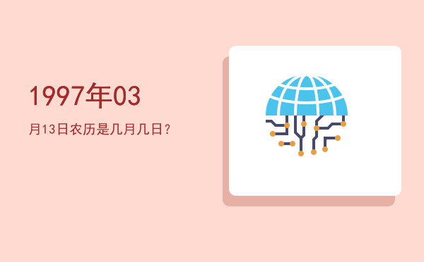 1997年03月13日农历是几月几日？
