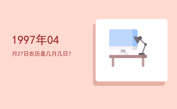 1997年04月27日农历是几月几日?