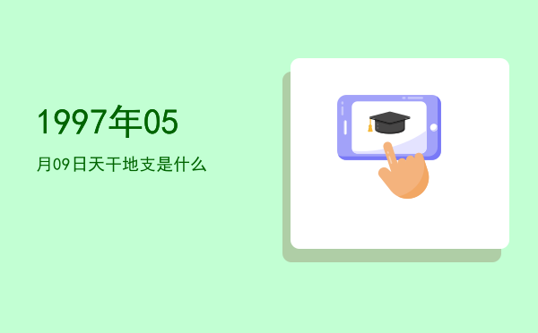 1997年05月09日天干地支是什么