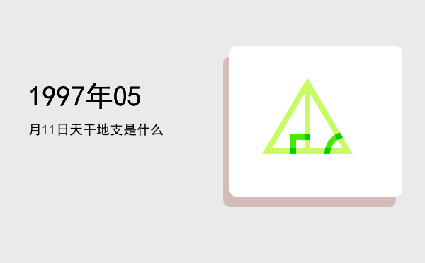 1997年05月11日天干地支是什么