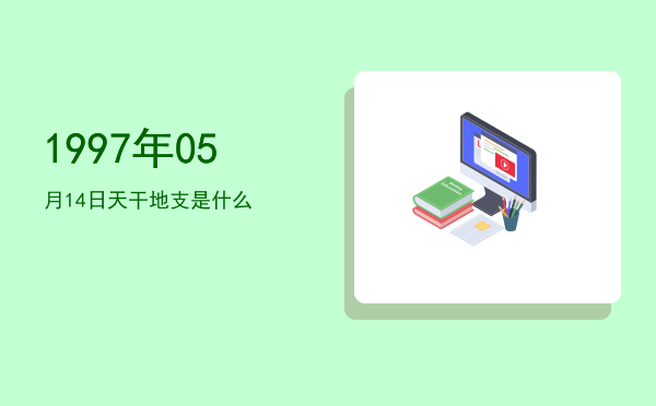 1997年05月14日天干地支是什么