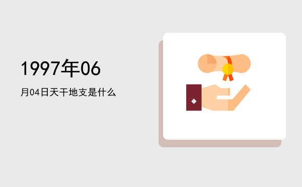 1997年06月04日天干地支是什么