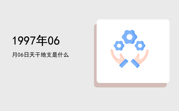 1997年06月06日天干地支是什么