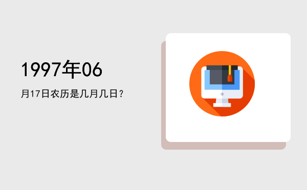 1997年06月17日农历是几月几日?