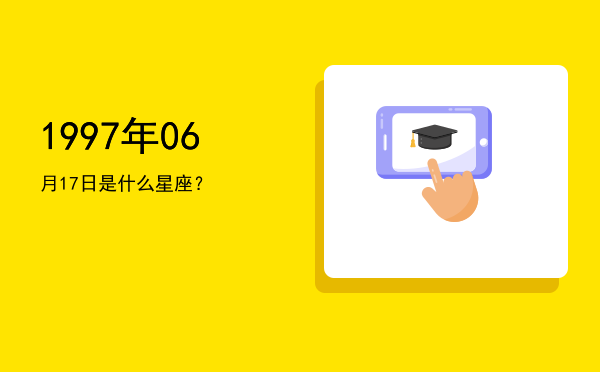 1997年06月17日是什么星座？