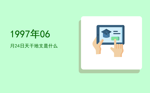 1997年06月24日天干地支是什么