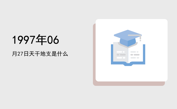1997年06月27日天干地支是什么