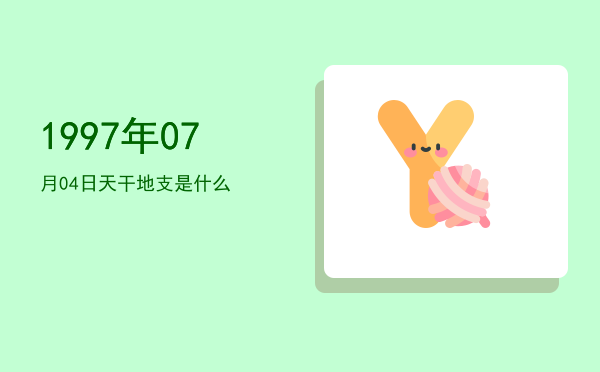 1997年07月04日天干地支是什么