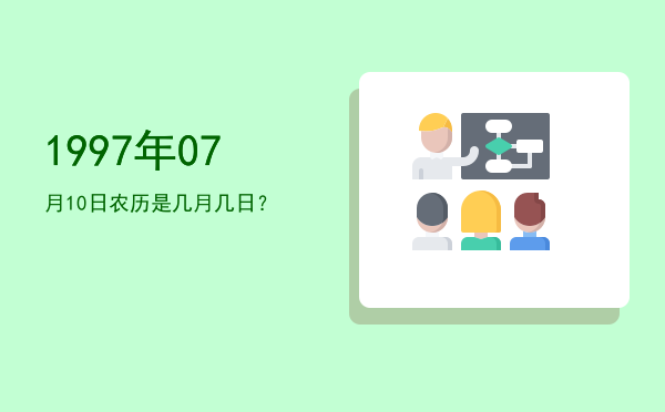 1997年07月10日农历是几月几日?
