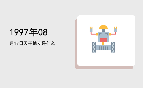 1997年08月13日天干地支是什么