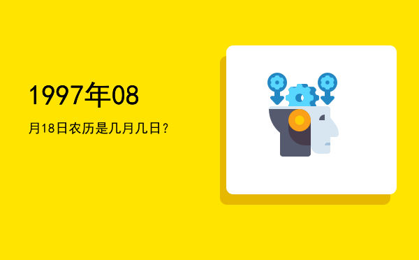1997年08月18日农历是几月几日?