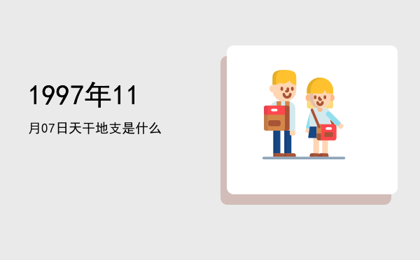 1997年11月07日天干地支是什么