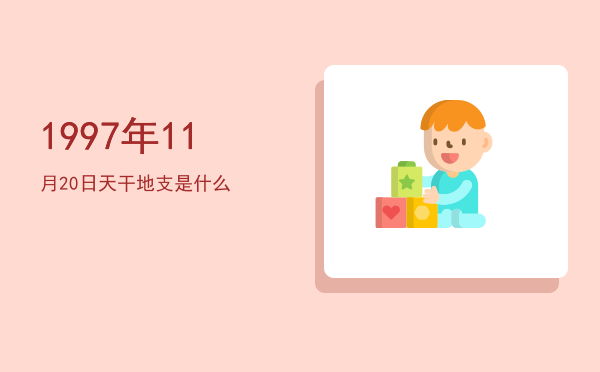 1997年11月20日天干地支是什么